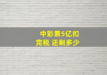 中彩票5亿扣完税 还剩多少